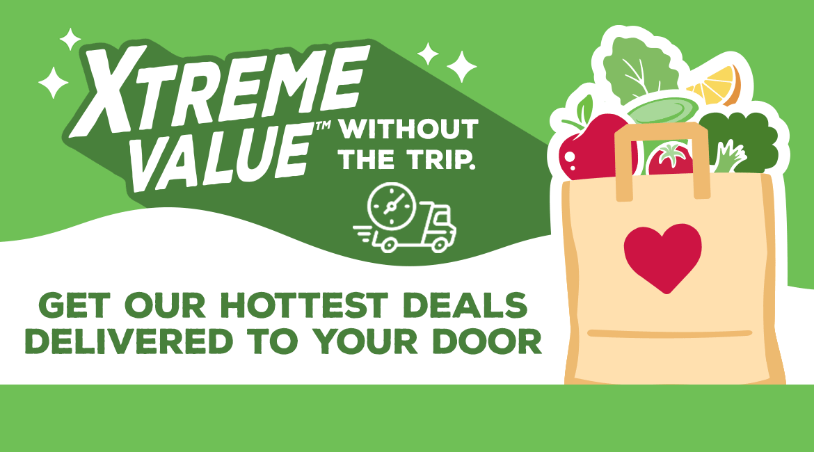 Xtreme Value without the trip. Our hottest deals delivered to your door.